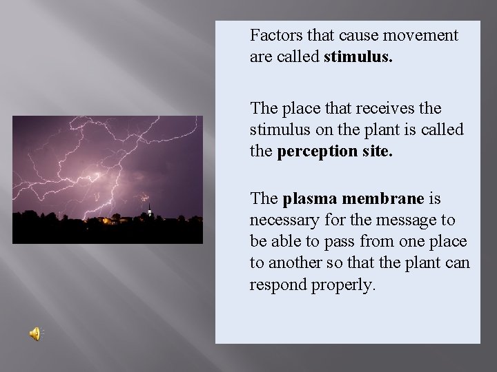 Factors that cause movement are called stimulus. The place that receives the stimulus on