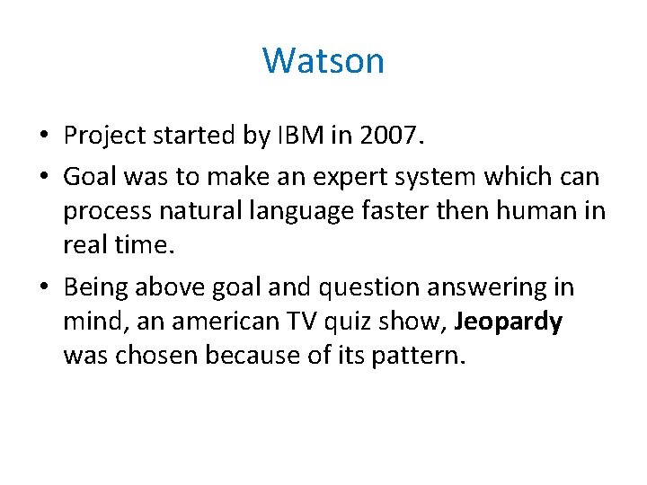 Watson • Project started by IBM in 2007. • Goal was to make an