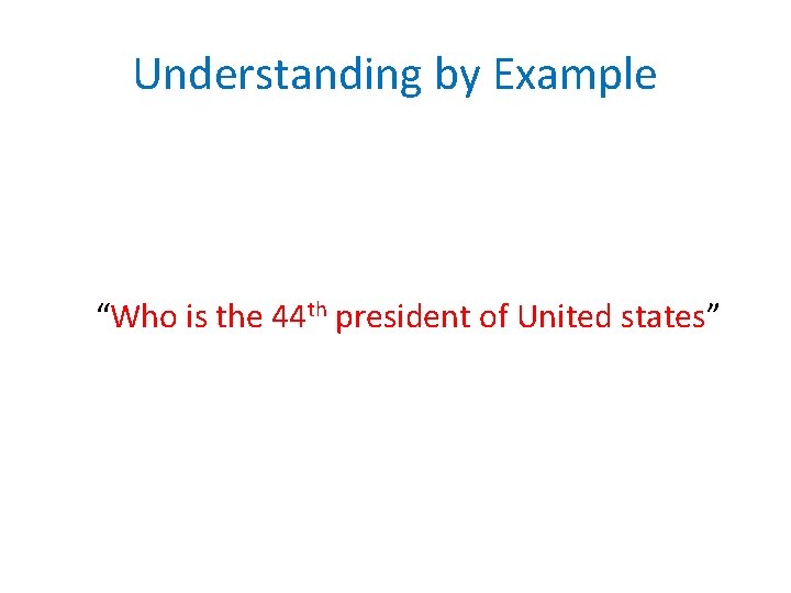 Understanding by Example “Who is the 44 th president of United states” 