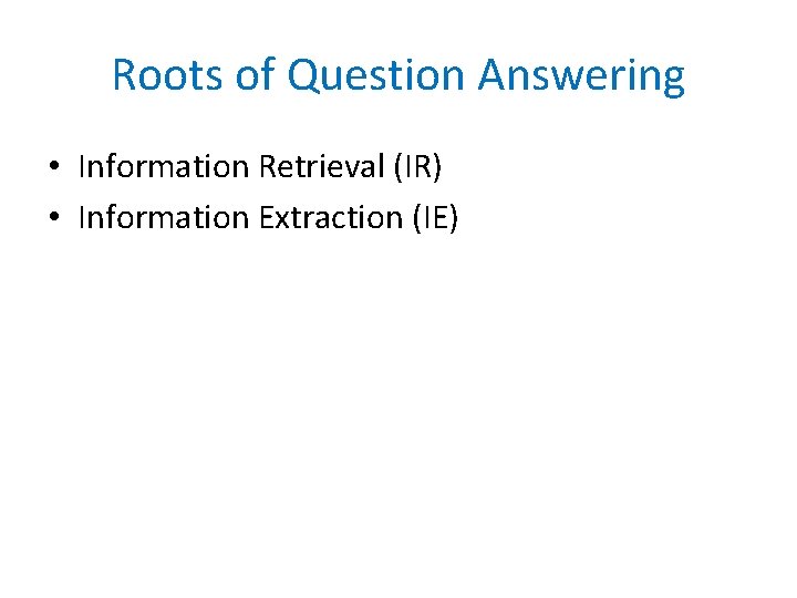 Roots of Question Answering • Information Retrieval (IR) • Information Extraction (IE) 