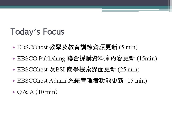 Today’s Focus • EBSCOhost 教學及教育訓練資源更新 (5 min) • EBSCO Publishing 聯合採購資料庫內容更新 (15 min) •