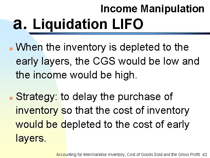 Income Manipulation a. Liquidation LIFO n n When the inventory is depleted to the