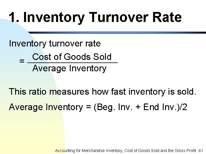 1. Inventory Turnover Rate Inventory turnover rate Cost of Goods Sold ______________ = Average