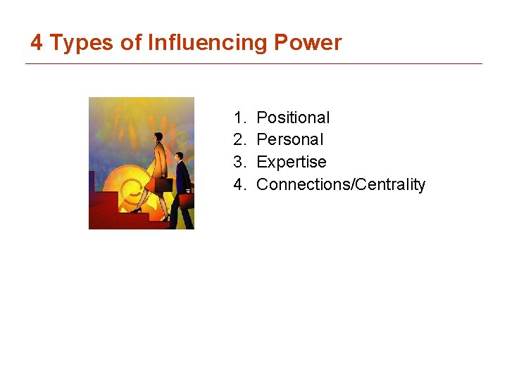 4 Types of Influencing Power 1. 2. 3. 4. Positional Personal Expertise Connections/Centrality 