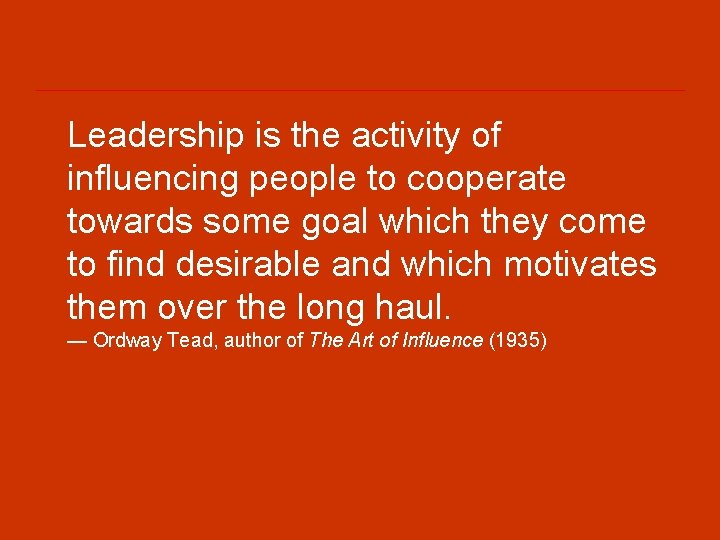 Leadership is the activity of influencing people to cooperate towards some goal which they