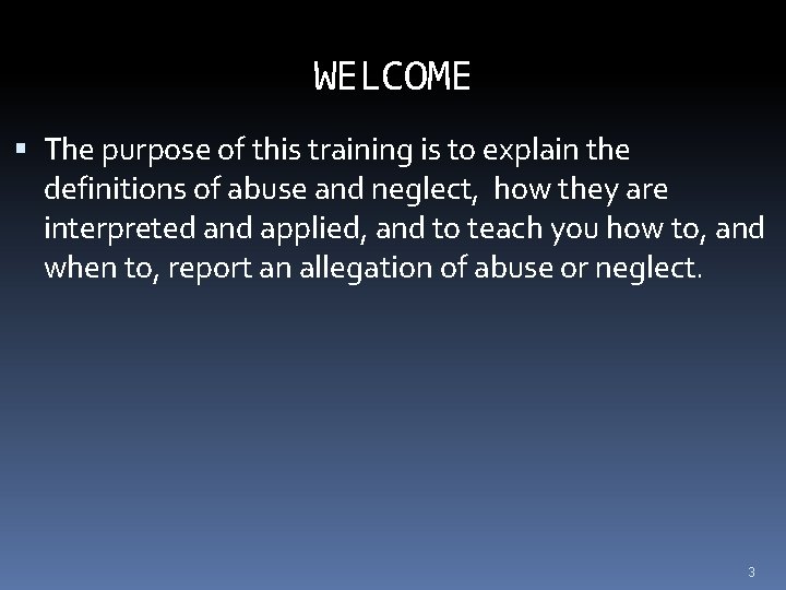 WELCOME The purpose of this training is to explain the definitions of abuse and