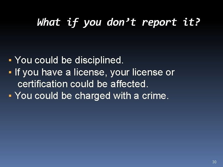 What if you don’t report it? ▪ You could be disciplined. ▪ If you