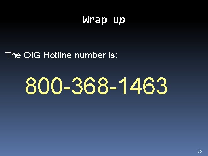 Wrap up The OIG Hotline number is: 800 -368 -1463 75 