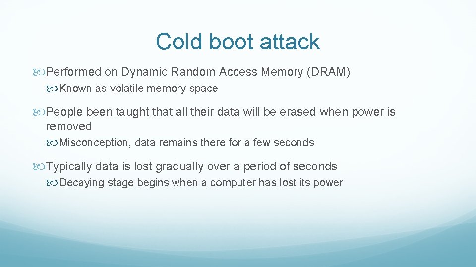 Cold boot attack Performed on Dynamic Random Access Memory (DRAM) Known as volatile memory
