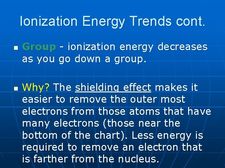 Ionization Energy Trends cont. n n Group - ionization energy decreases as you go