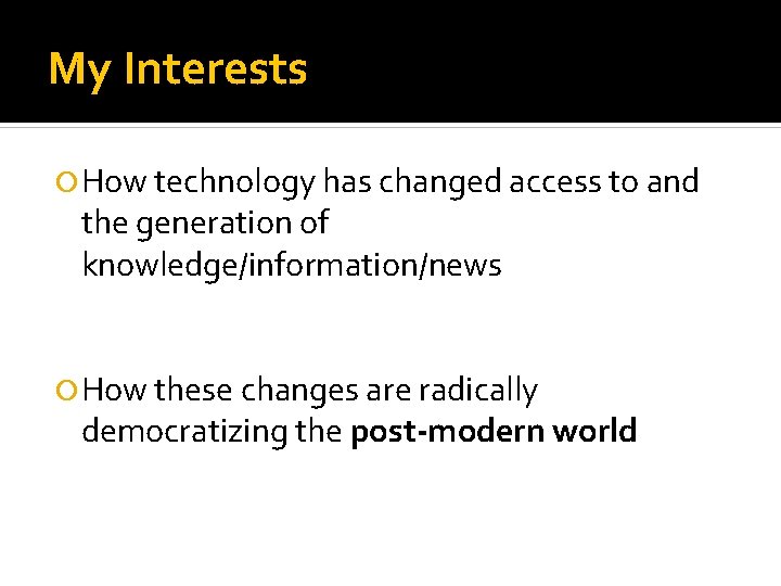 My Interests How technology has changed access to and the generation of knowledge/information/news How