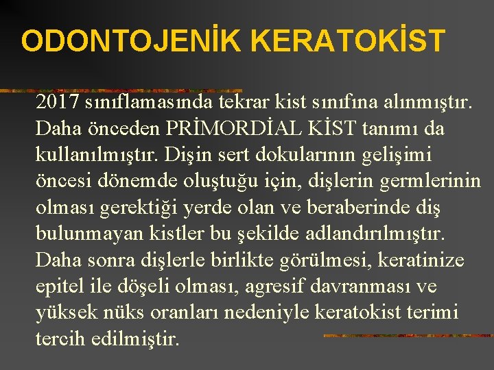 ODONTOJENİK KERATOKİST 2017 sınıflamasında tekrar kist sınıfına alınmıştır. Daha önceden PRİMORDİAL KİST tanımı da