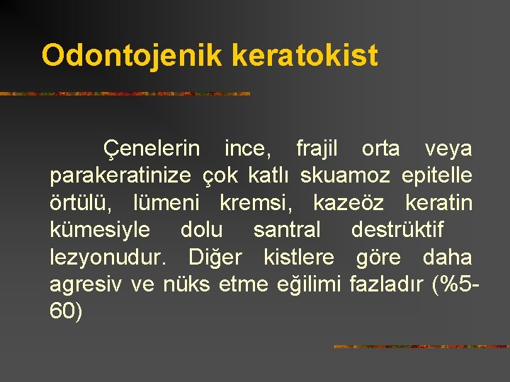 Odontojenik keratokist Çenelerin ince, frajil orta veya parakeratinize çok katlı skuamoz epitelle örtülü, lümeni