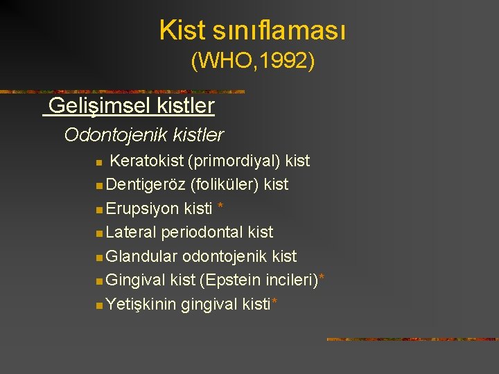 Kist sınıflaması (WHO, 1992) Gelişimsel kistler Odontojenik kistler Keratokist (primordiyal) kist n Dentigeröz (foliküler)