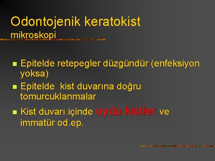 Odontojenik keratokist mikroskopi Epitelde retepegler düzgündür (enfeksiyon yoksa) n Epitelde kist duvarına doğru tomurcuklanmalar