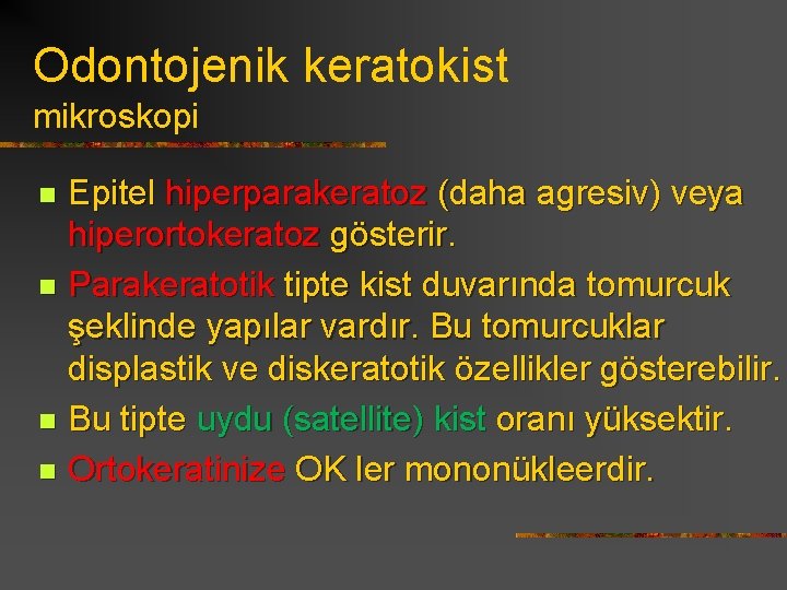 Odontojenik keratokist mikroskopi Epitel hiperparakeratoz (daha agresiv) veya hiperortokeratoz gösterir. n Parakeratotik tipte kist