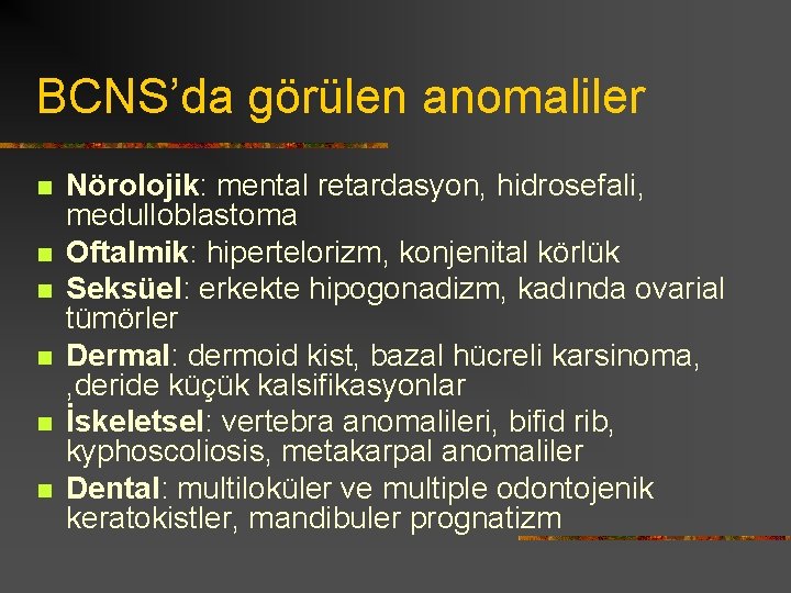 BCNS’da görülen anomaliler n n n Nörolojik: mental retardasyon, hidrosefali, medulloblastoma Oftalmik: hipertelorizm, konjenital