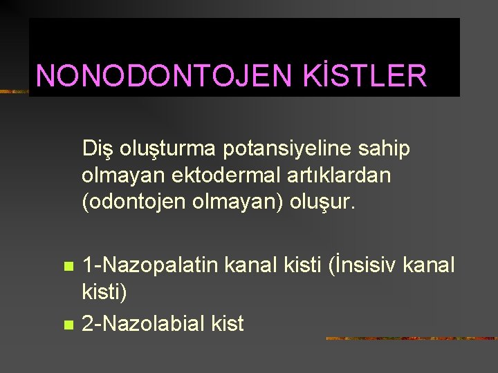 NONODONTOJEN KİSTLER Diş oluşturma potansiyeline sahip olmayan ektodermal artıklardan (odontojen olmayan) oluşur. n n