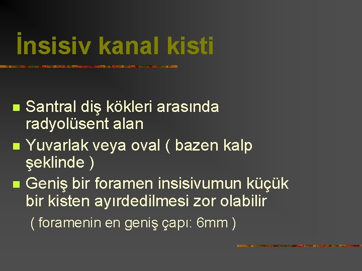 İnsisiv kanal kisti n n n Santral diş kökleri arasında radyolüsent alan Yuvarlak veya