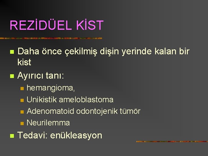 REZİDÜEL KİST n n Daha önce çekilmiş dişin yerinde kalan bir kist Ayırıcı tanı:
