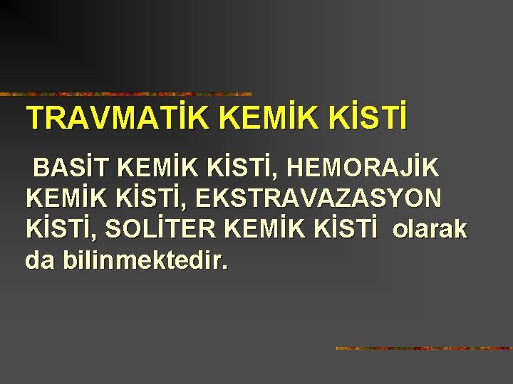 TRAVMATİK KEMİK KİSTİ BASİT KEMİK KİSTİ, HEMORAJİK KEMİK KİSTİ, EKSTRAVAZASYON KİSTİ, SOLİTER KEMİK KİSTİ