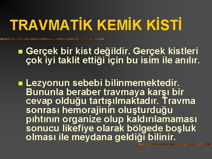 TRAVMATİK KEMİK KİSTİ n Gerçek bir kist değildir. Gerçek kistleri çok iyi taklit ettiği