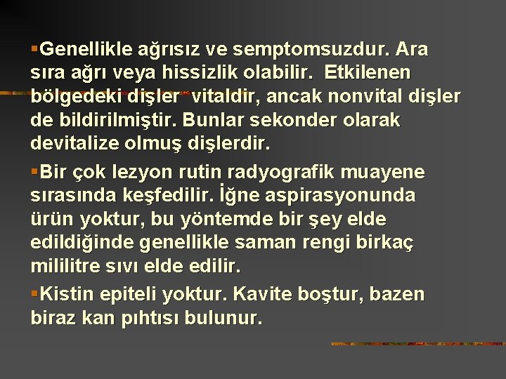 §Genellikle ağrısız ve semptomsuzdur. Ara sıra ağrı veya hissizlik olabilir. Etkilenen bölgedeki dişler vitaldir,