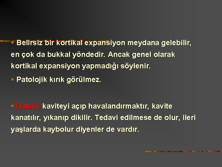 § Belirsiz bir kortikal expansiyon meydana gelebilir, en çok da bukkal yöndedir. Ancak genel