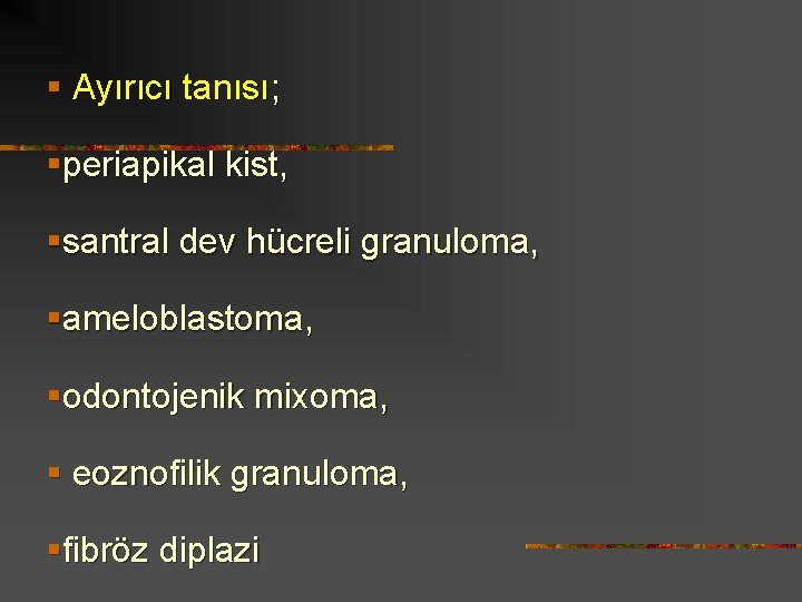 § Ayırıcı tanısı; §periapikal kist, §santral dev hücreli granuloma, §ameloblastoma, §odontojenik mixoma, § eoznofilik