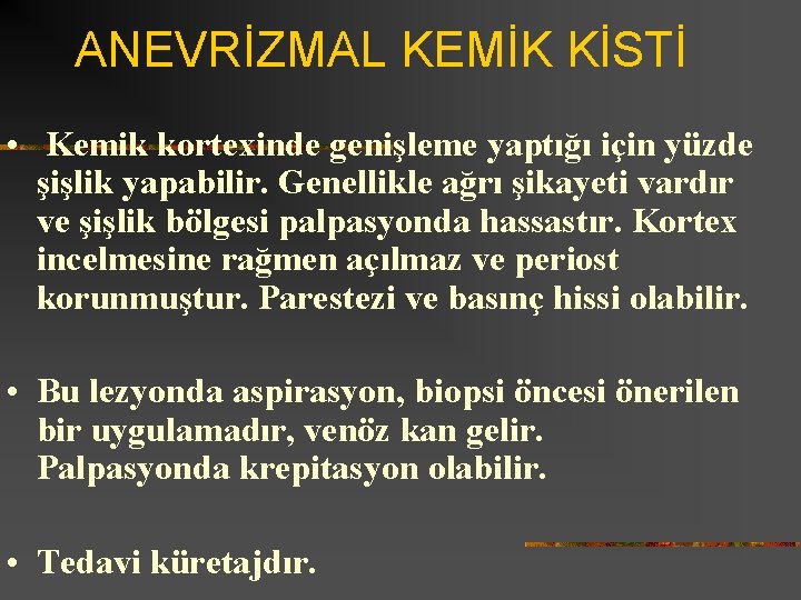 ANEVRİZMAL KEMİK KİSTİ • Kemik kortexinde genişleme yaptığı için yüzde şişlik yapabilir. Genellikle ağrı