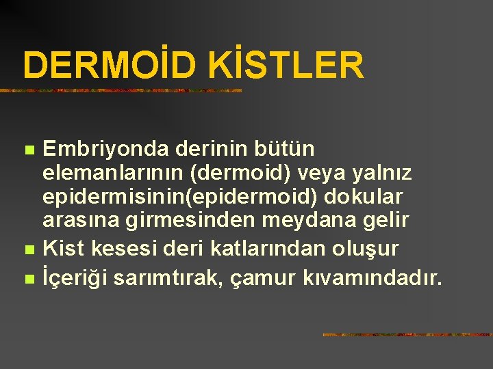 DERMOİD KİSTLER n n n Embriyonda derinin bütün elemanlarının (dermoid) veya yalnız epidermisinin(epidermoid) dokular