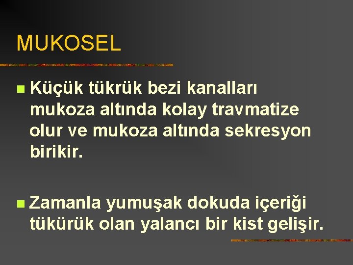 MUKOSEL n Küçük tükrük bezi kanalları mukoza altında kolay travmatize olur ve mukoza altında