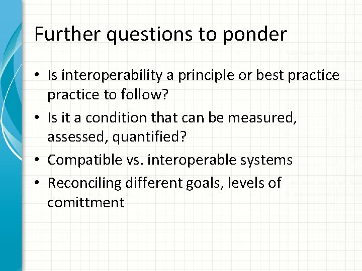 Further questions to ponder • Is interoperability a principle or best practice to follow?