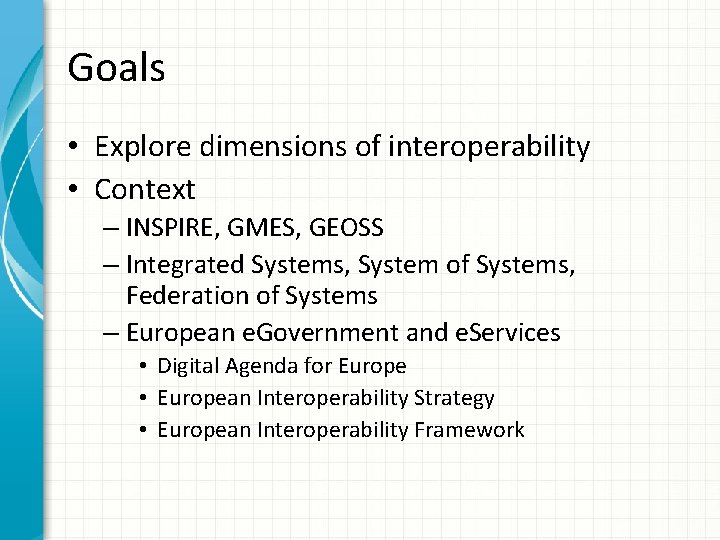 Goals • Explore dimensions of interoperability • Context – INSPIRE, GMES, GEOSS – Integrated