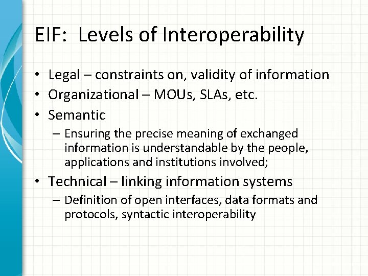 EIF: Levels of Interoperability • Legal – constraints on, validity of information • Organizational