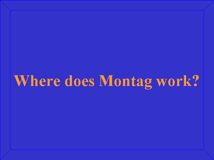 Where does Montag work? 
