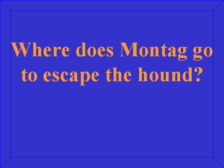 Where does Montag go to escape the hound? 