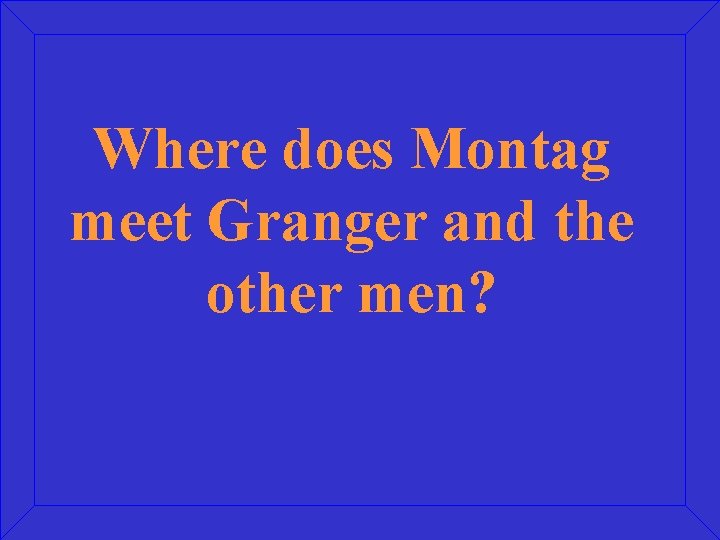 Where does Montag meet Granger and the other men? 