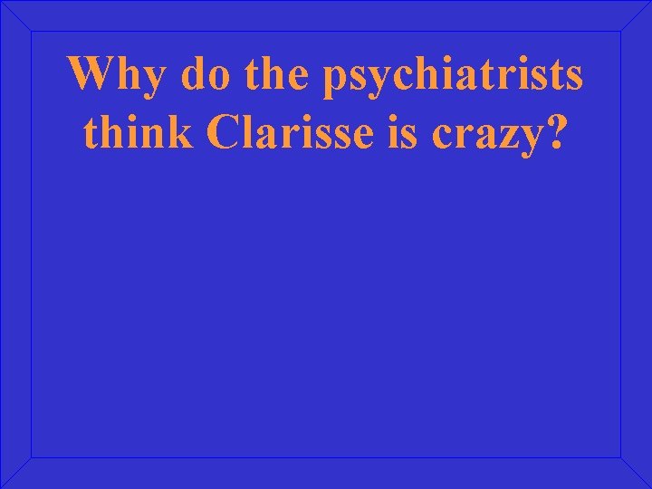 Why do the psychiatrists think Clarisse is crazy? 