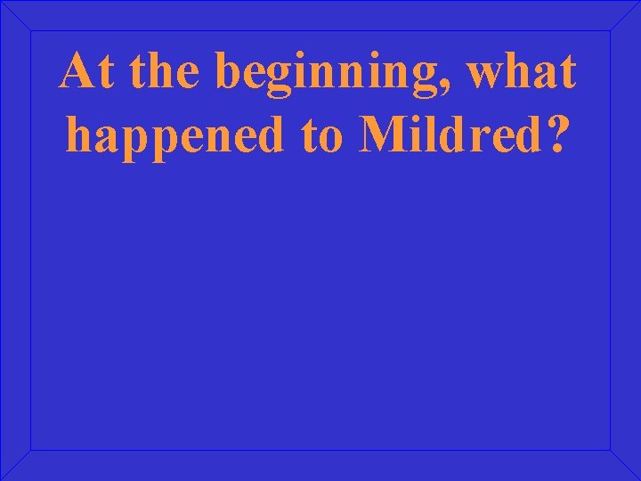 At the beginning, what happened to Mildred? 