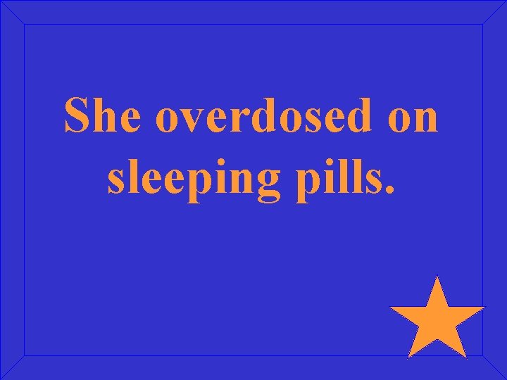 She overdosed on sleeping pills. 