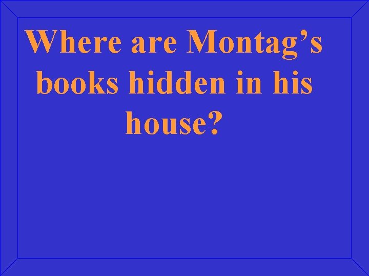 Where are Montag’s books hidden in his house? 