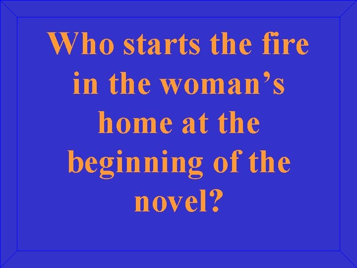 Who starts the fire in the woman’s home at the beginning of the novel?