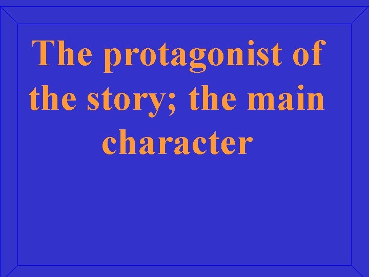 The protagonist of the story; the main character 