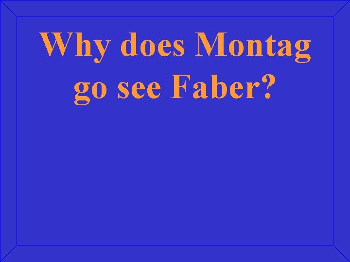 Why does Montag go see Faber? 