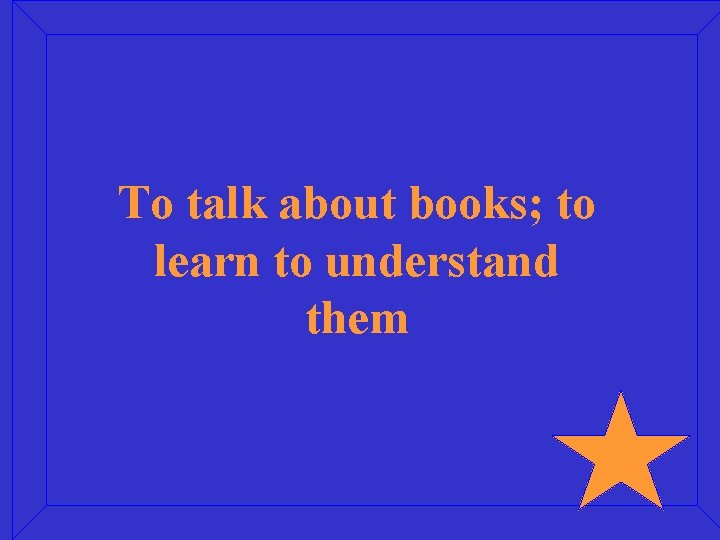 To talk about books; to learn to understand them 