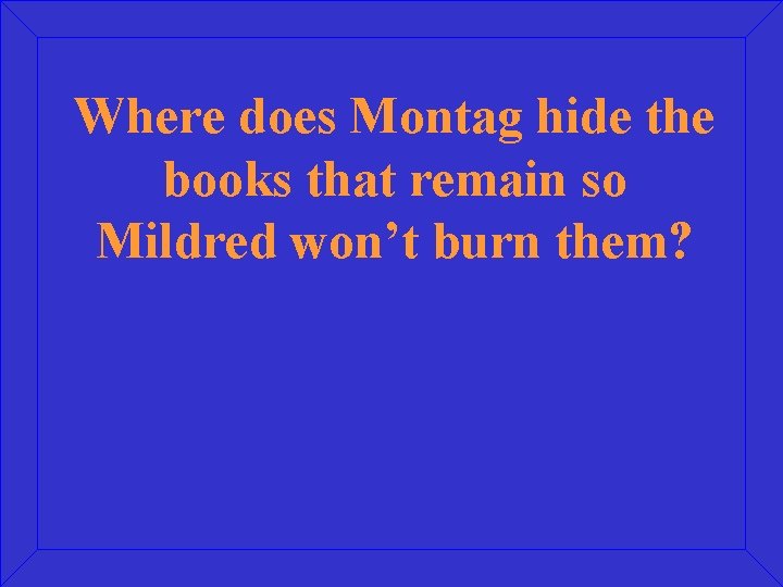 Where does Montag hide the books that remain so Mildred won’t burn them? 