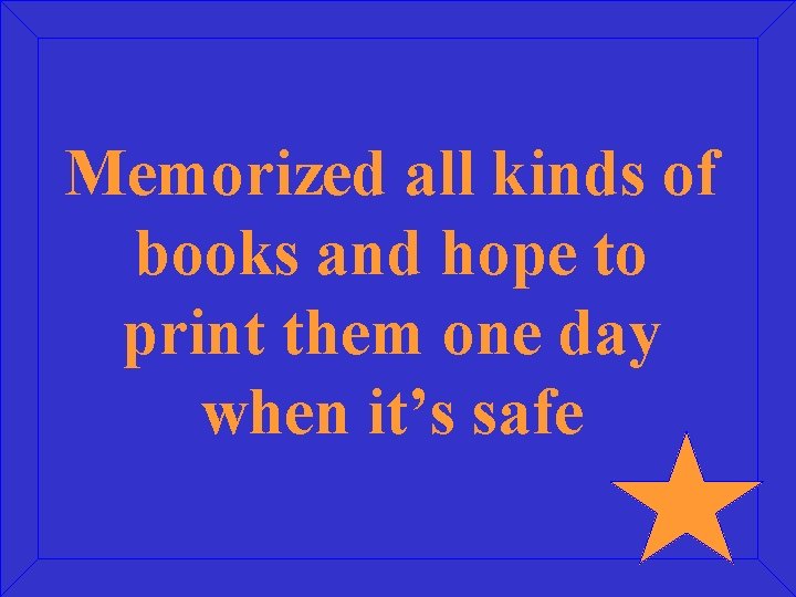 Memorized all kinds of books and hope to print them one day when it’s