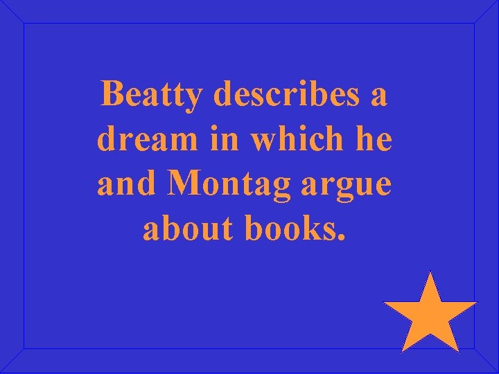 Beatty describes a dream in which he and Montag argue about books. 