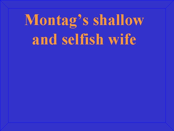 Montag’s shallow and selfish wife 